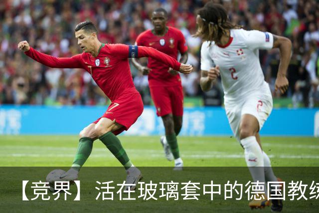 【竞界】活在玻璃套中的德国教练：愿原力与图赫尔同在