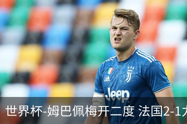 世界杯-姆巴佩梅开二度 法国2-1力擒丹麦提前出线