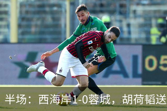 半场：西海岸1-0蓉城，胡荷韬送礼，内尔松破门
