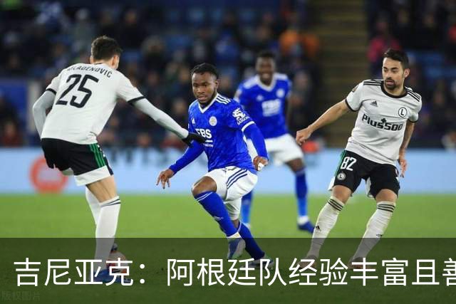 吉尼亚克：阿根廷队经验丰富且善于处理比赛，这将成明显优势