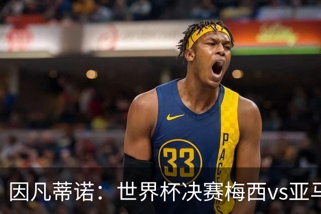 因凡蒂诺：世界杯决赛梅西vs亚马尔，足球之神的恩赐