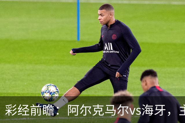 彩经前瞻：阿尔克马尔vs海牙，主队携超级杯余威盼大胜