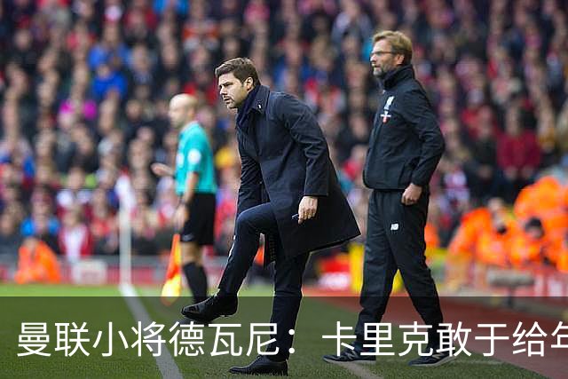 曼联小将德瓦尼：卡里克敢于给年轻球员机会，我们倍感振奋