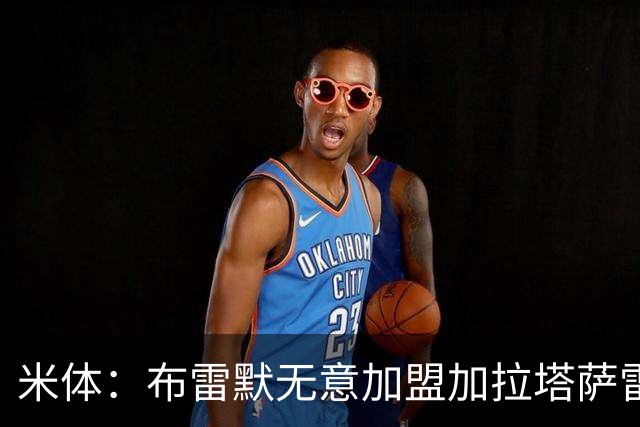米体：布雷默无意加盟加拉塔萨雷，后者和尤文争夺卢库米