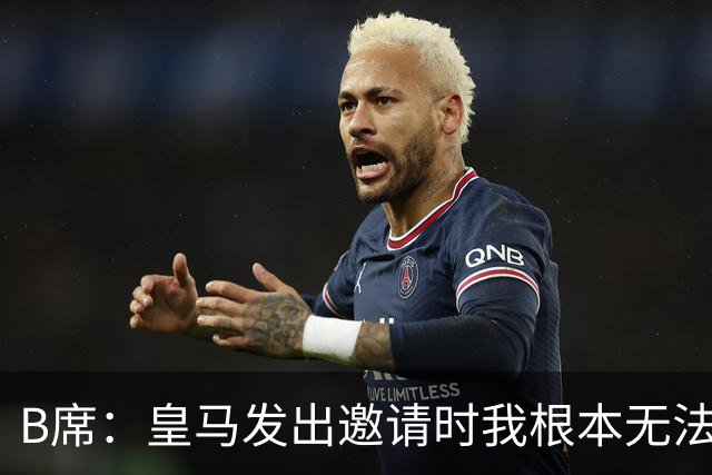 B席：皇马发出邀请时我根本无法拒绝，来这里没有丝毫犹豫