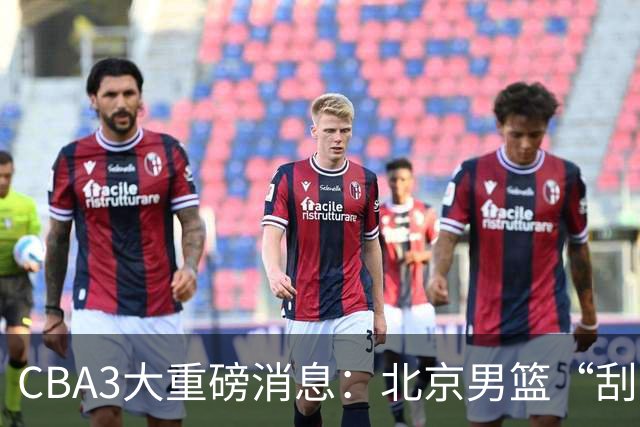CBA3大重磅消息：北京男篮“刮骨疗毒”，周琦拒绝出走，赵睿发声